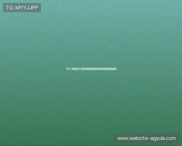 2024年最全AG视讯官网入口推荐,避免误入非法平台保障资金安全